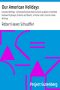 [Gutenberg 21267] • Our American Holidays: Lincoln's Birthday / A Comprehensive View of Lincoln as Given in the Most Noteworthy Essays, Orations and Poems, in Fiction and in Lincoln's Own Writings